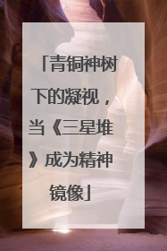 青铜神树下的凝视，当《三星堆》成为精神镜像
