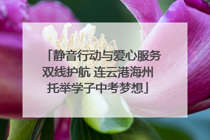 静音行动与爱心服务双线护航 连云港海州托举学子中考梦想
