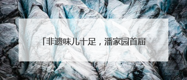 非遗味儿十足，潘家园首届京台民间文化交流周开幕