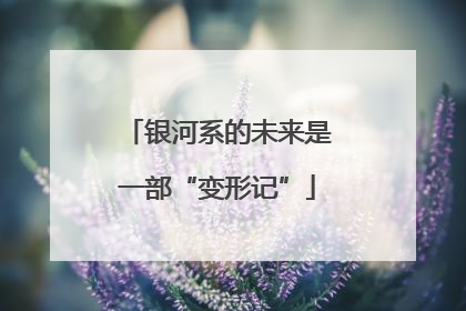 银河系的未来是一部“变形记”