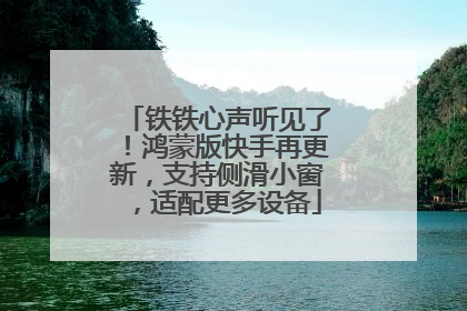 铁铁心声听见了！鸿蒙版快手再更新，支持侧滑小窗，适配更多设备