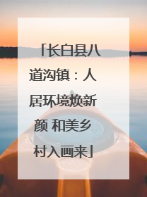 长白县八道沟镇：人居环境焕新颜 和美乡村入画来