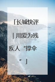 长城快评｜用爱为残疾人“撑伞”
