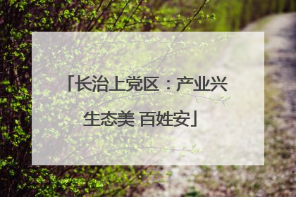 长治上党区：产业兴 生态美 百姓安