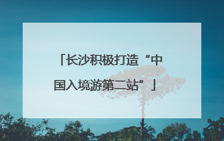 长沙积极打造“中国入境游第二站”