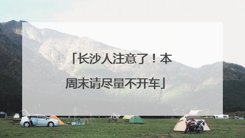 长沙人注意了！本周末请尽量不开车