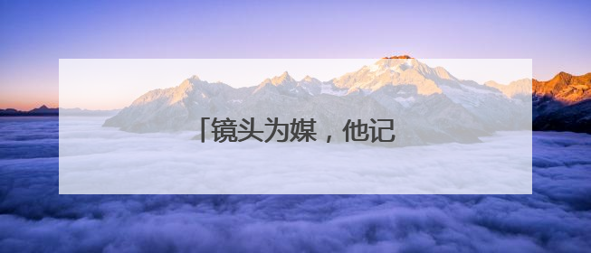 镜头为媒，他记录下“村味”