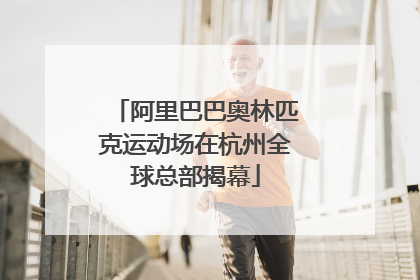 阿里巴巴奥林匹克运动场在杭州全球总部揭幕