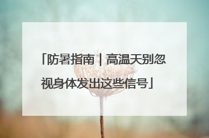 防暑指南｜高温天别忽视身体发出这些信号