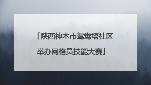 陕西神木市鸳鸯塔社区举办网格员技能大赛