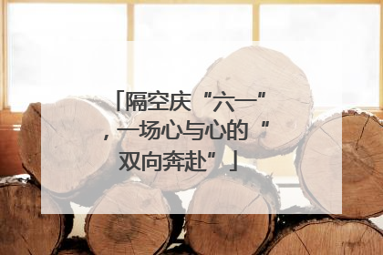 隔空庆“六一”，一场心与心的“双向奔赴”