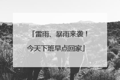 雷雨、暴雨来袭！今天下班早点回家