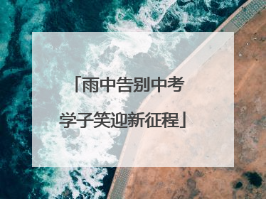 雨中告别中考 学子笑迎新征程