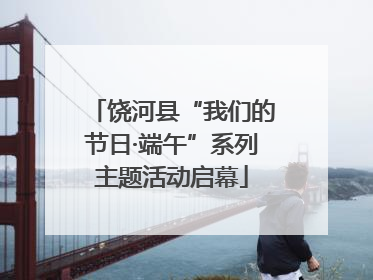 饶河县“我们的节日·端午”系列主题活动启幕