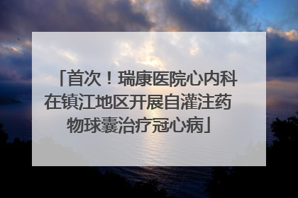 首次！瑞康医院心内科在镇江地区开展自灌注药物球囊治疗冠心病