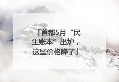 首都5月“民生账本”出炉，这些价格降了