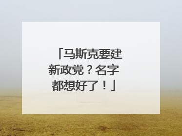马斯克要建新政党？名字都想好了！
