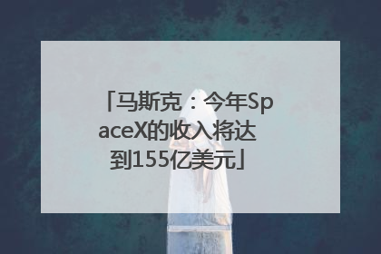 马斯克：今年SpaceX的收入将达到155亿美元