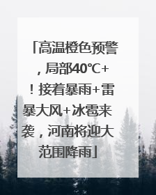高温橙色预警，局部40℃+！接着暴雨+雷暴大风+冰雹来袭，河南将迎大范围降雨