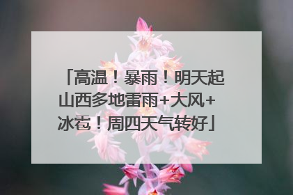 高温！暴雨！明天起山西多地雷雨+大风+冰雹！周四天气转好