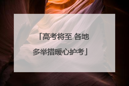 高考将至 各地多举措暖心护考