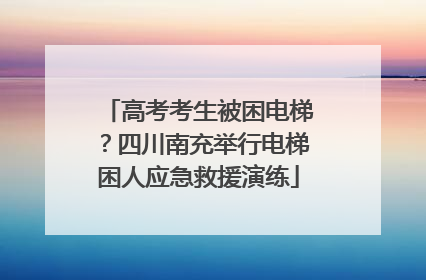 高考考生被困电梯？四川南充举行电梯困人应急救援演练