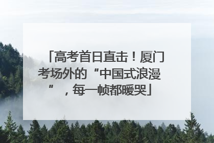 高考首日直击！厦门考场外的“中国式浪漫”，每一帧都暖哭