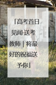 高考首日见闻·送考教师｜将最好的祝福送予你
