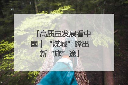 高质量发展看中国｜“煤城”蹚出新“旅”途