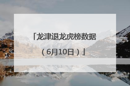 龙津退龙虎榜数据（6月10日）