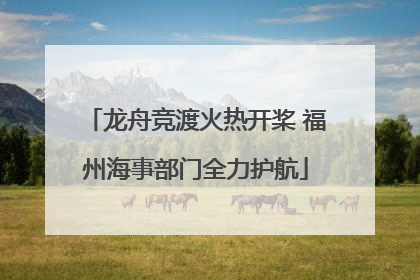 龙舟竞渡火热开桨 福州海事部门全力护航