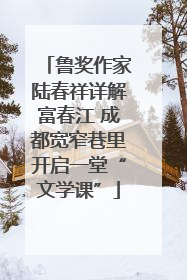 鲁奖作家陆春祥详解富春江 成都宽窄巷里开启一堂“文学课”