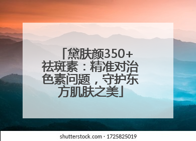 黛肤颜350+祛斑素：精准对治色素问题，守护东方肌肤之美