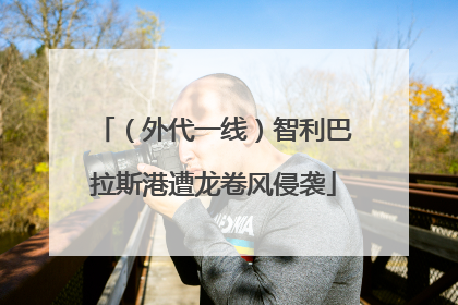 （外代一线）智利巴拉斯港遭龙卷风侵袭