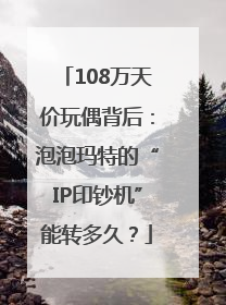 108万天价玩偶背后：泡泡玛特的“IP印钞机”能转多久？