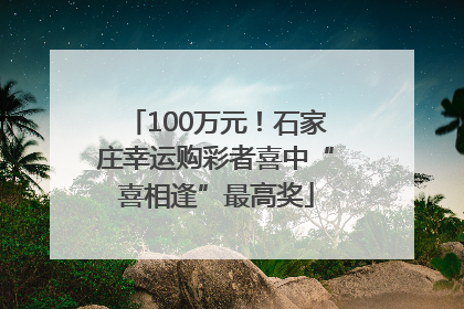 100万元！石家庄幸运购彩者喜中“喜相逢”最高奖