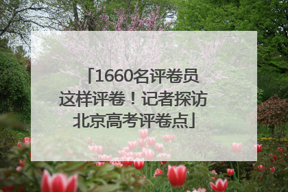 1660名评卷员这样评卷！记者探访北京高考评卷点