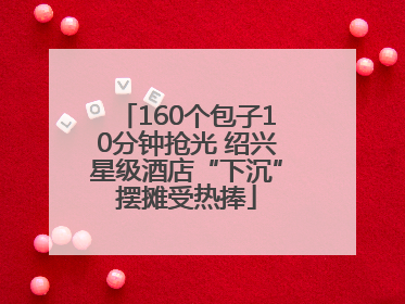 160个包子10分钟抢光 绍兴星级酒店“下沉”摆摊受热捧