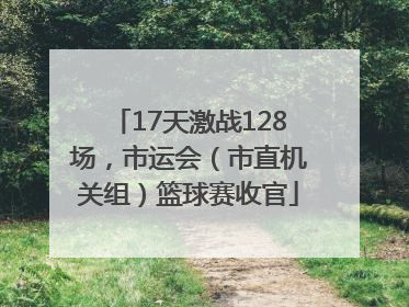 17天激战128场，市运会（市直机关组）篮球赛收官