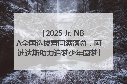 2025 Jr. NBA全国选拔营圆满落幕，阿迪达斯助力追梦少年圆梦