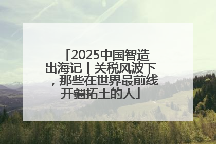 2025中国智造出海记丨关税风波下，那些在世界最前线开疆拓土的人
