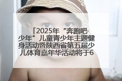 2025年“奔跑吧·少年”儿童青少年主题健身活动暨陕西省第五届少儿体育嘉年华活动将于6月14日正式举办