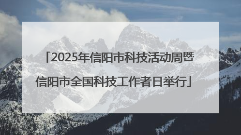 2025年信阳市科技活动周暨信阳市全国科技工作者日举行