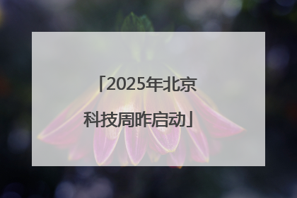 2025年北京科技周昨启动