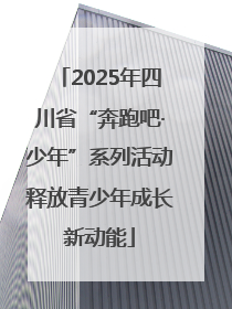 2025年四川省“奔跑吧·少年”系列活动释放青少年成长新动能