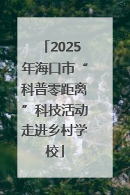 2025年海口市“科普零距离”科技活动走进乡村学校