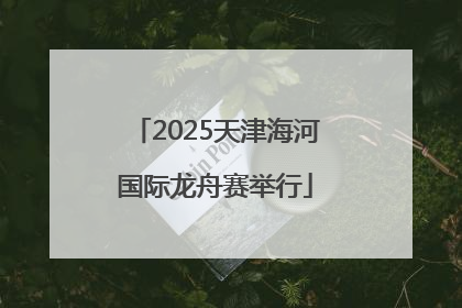 2025天津海河国际龙舟赛举行