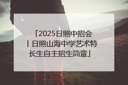 2025日照中招会丨日照山海中学艺术特长生自主招生简章