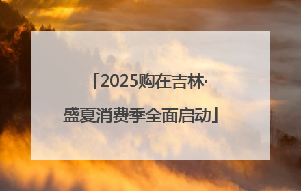 2025购在吉林·盛夏消费季全面启动
