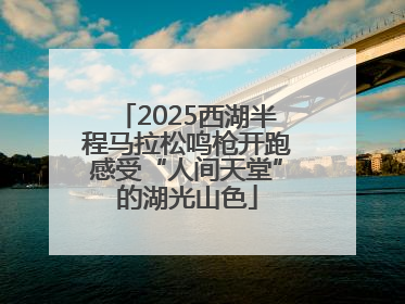 2025西湖半程马拉松鸣枪开跑感受“人间天堂”的湖光山色